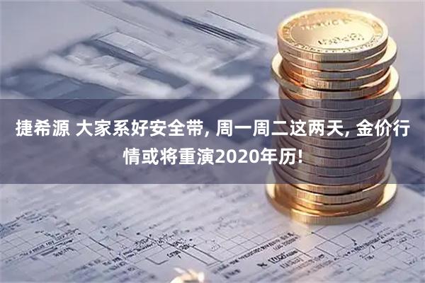 捷希源 大家系好安全带, 周一周二这两天, 金价行情或将重演2020年历!