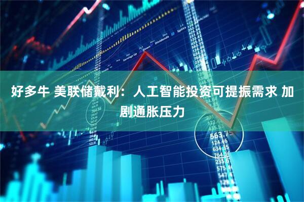 好多牛 美联储戴利：人工智能投资可提振需求 加剧通胀压力