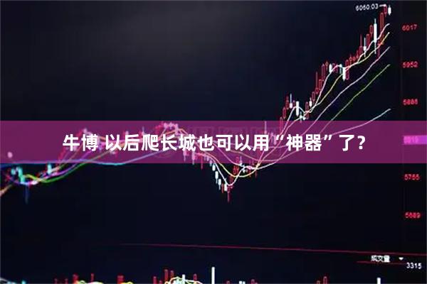 牛博 以后爬长城也可以用“神器”了？