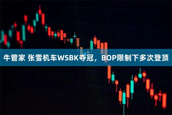 牛管家 张雪机车WSBK夺冠，BOP限制下多次登顶