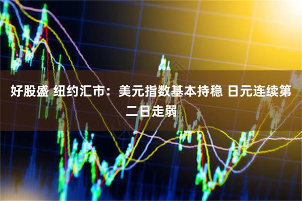 好股盛 纽约汇市：美元指数基本持稳 日元连续第二日走弱