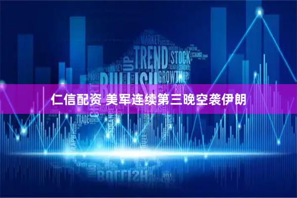 仁信配资 美军连续第三晚空袭伊朗