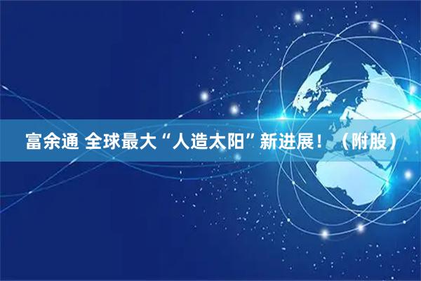 富余通 全球最大“人造太阳”新进展！（附股）