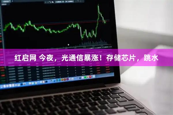红启网 今夜，光通信暴涨！存储芯片，跳水