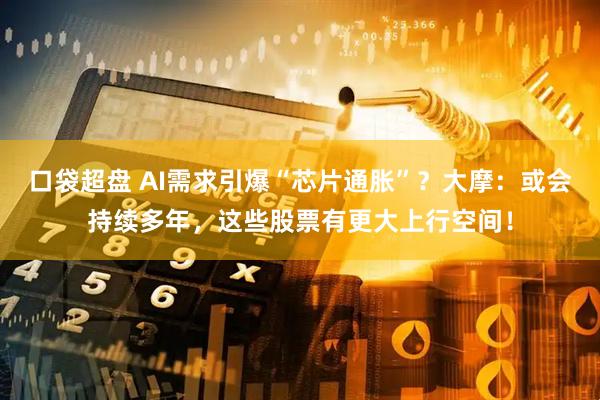 口袋超盘 AI需求引爆“芯片通胀”？大摩：或会持续多年，这些股票有更大上行空间！